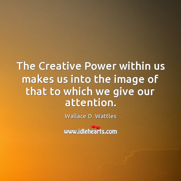 The Creative Power within us makes us into the image of that Wallace D. Wattles Picture Quote