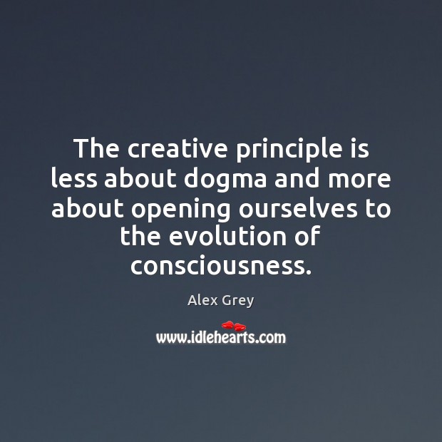The creative principle is less about dogma and more about opening ourselves Alex Grey Picture Quote