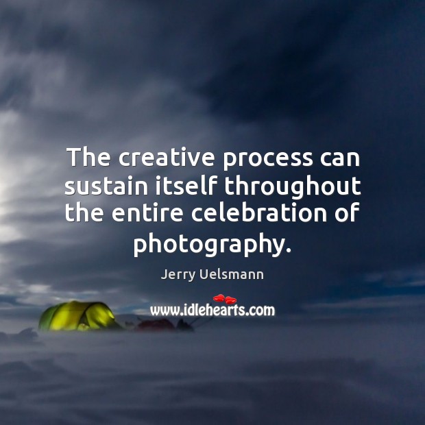 The creative process can sustain itself throughout the entire celebration of photography. Image