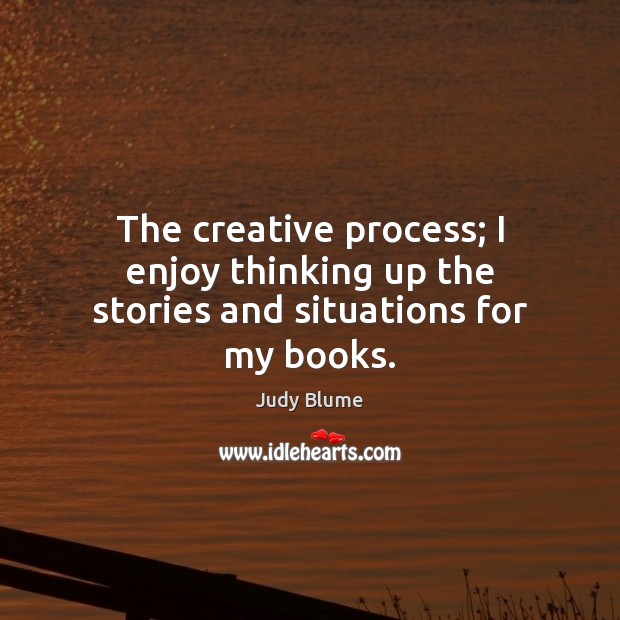The creative process; I enjoy thinking up the stories and situations for my books. Image