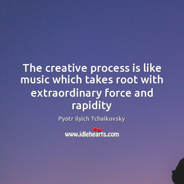 The creative process is like music which takes root with extraordinary force and rapidity Image