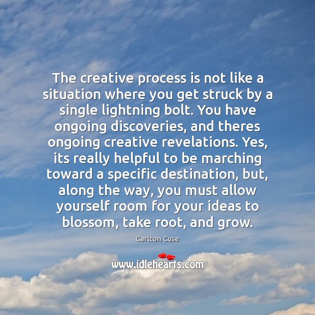 The creative process is not like a situation where you get struck 