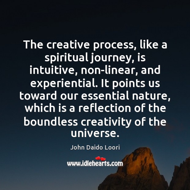 The creative process, like a spiritual journey, is intuitive, non-linear, and experiential. John Daido Loori Picture Quote