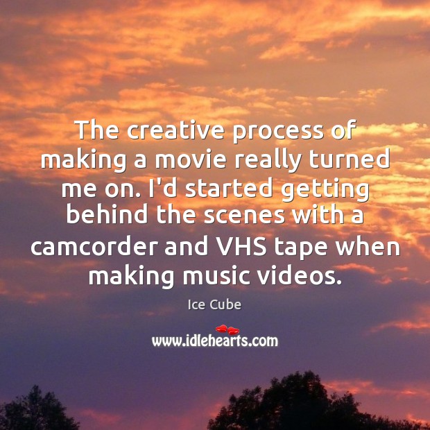 The creative process of making a movie really turned me on. I’d 