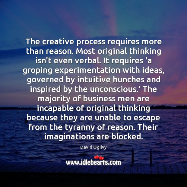 The creative process requires more than reason. Most original thinking isn’t even David Ogilvy Picture Quote