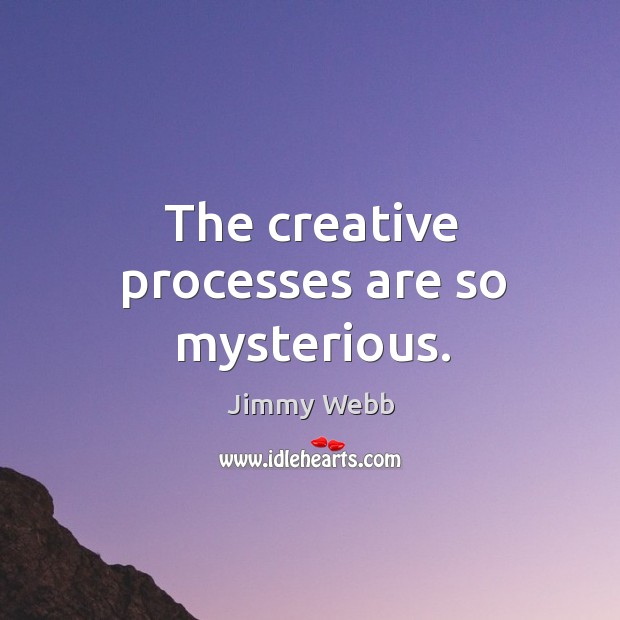 The creative processes are so mysterious. Jimmy Webb Picture Quote