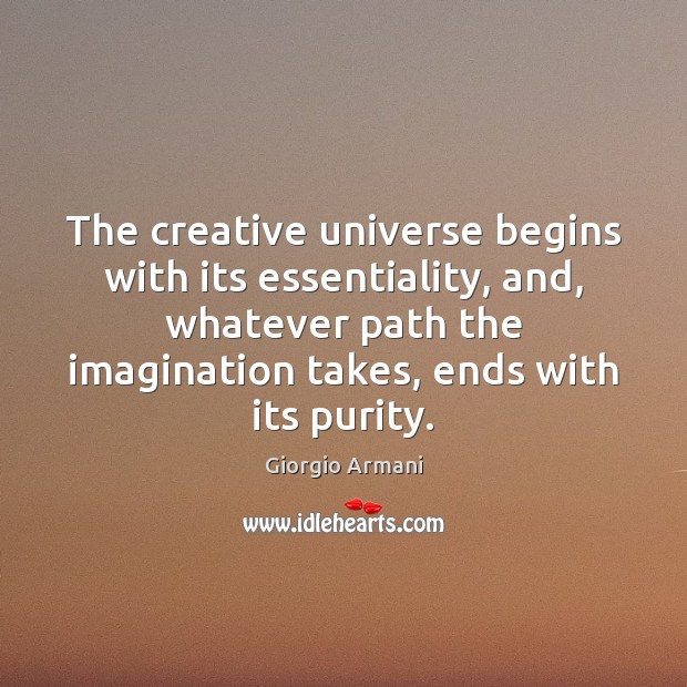 The creative universe begins with its essentiality, and, whatever path the imagination Giorgio Armani Picture Quote