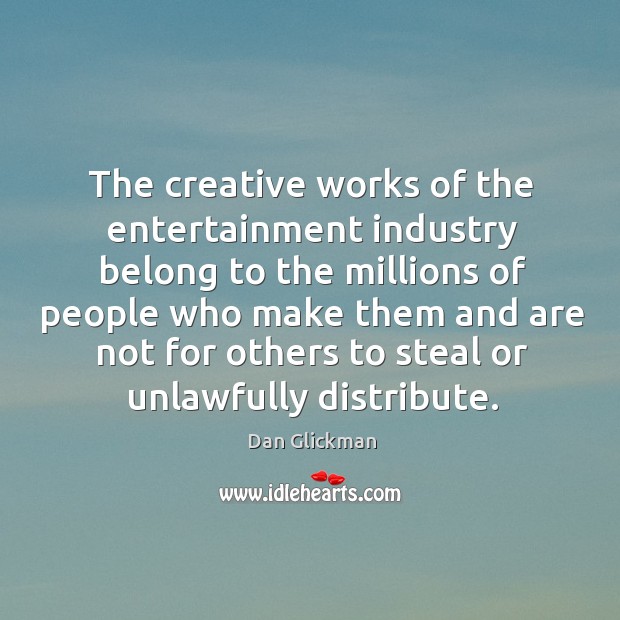 The creative works of the entertainment industry belong to the millions of people Dan Glickman Picture Quote