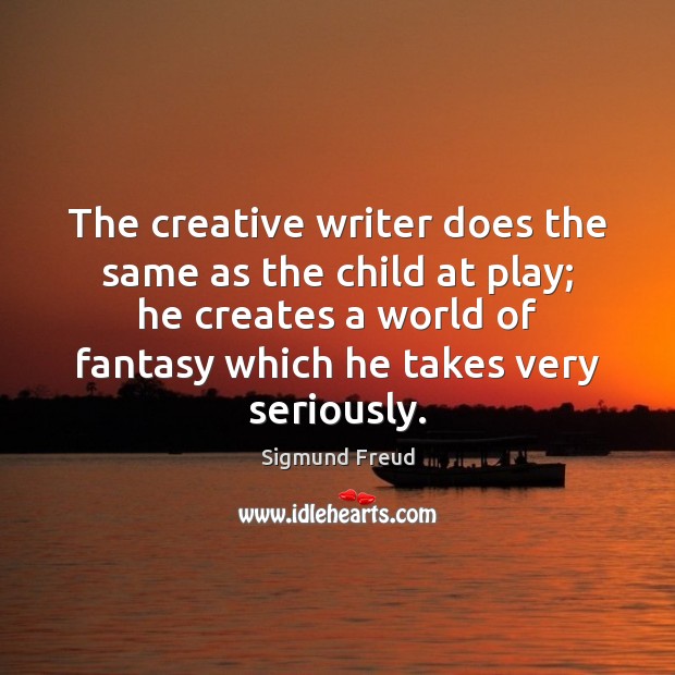 The creative writer does the same as the child at play; he Sigmund Freud Picture Quote