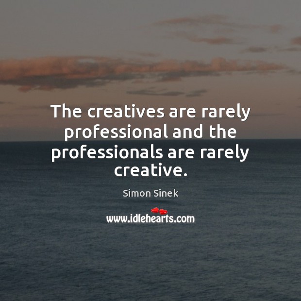 The creatives are rarely professional and the professionals are rarely creative. Simon Sinek Picture Quote