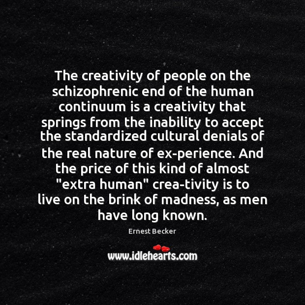 The creativity of people on the schizophrenic end of the human continuum Ernest Becker Picture Quote