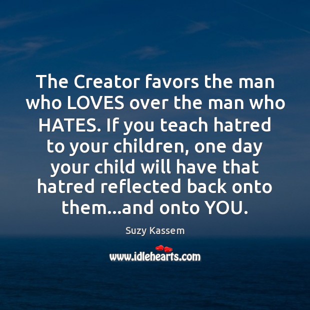 The Creator favors the man who LOVES over the man who HATES. Suzy Kassem Picture Quote