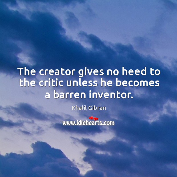The creator gives no heed to the critic unless he becomes a barren inventor. Image