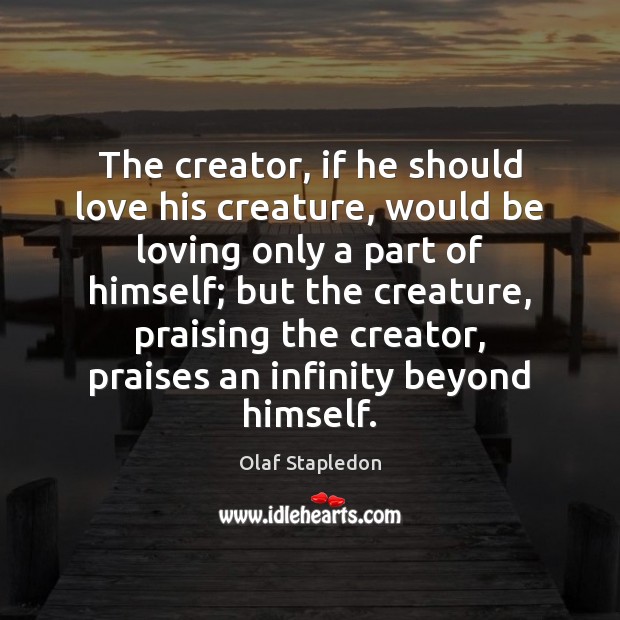 The creator, if he should love his creature, would be loving only Olaf Stapledon Picture Quote