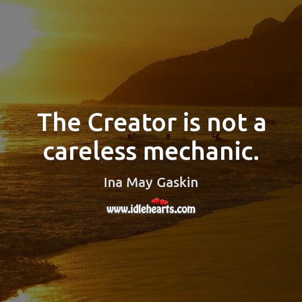 The Creator is not a careless mechanic. Ina May Gaskin Picture Quote