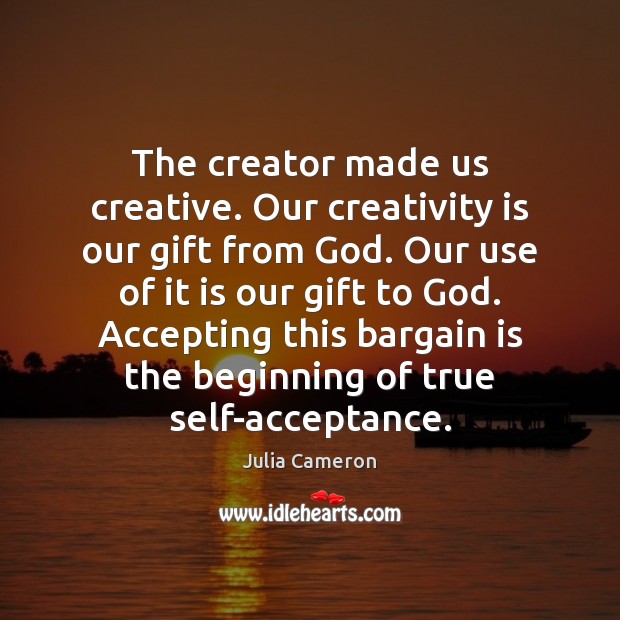 The creator made us creative. Our creativity is our gift from God. Julia Cameron Picture Quote