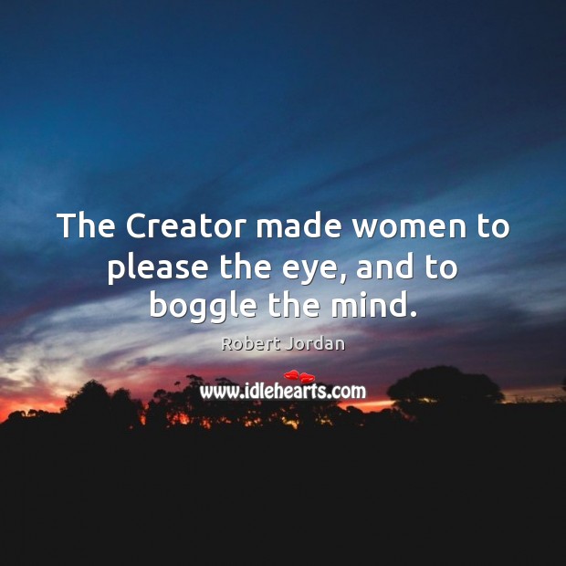 The Creator made women to please the eye, and to boggle the mind. Robert Jordan Picture Quote
