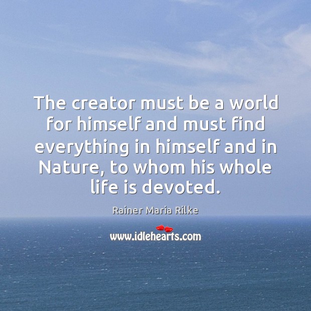The creator must be a world for himself and must find everything Rainer Maria Rilke Picture Quote