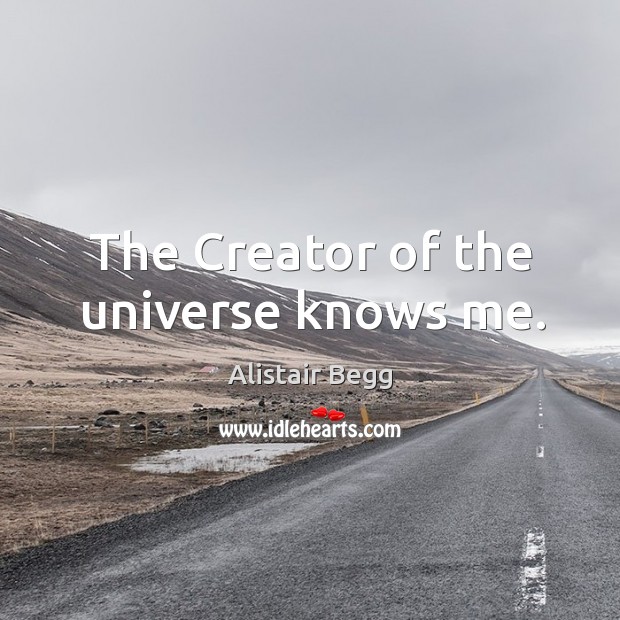 The Creator of the universe knows me. Alistair Begg Picture Quote