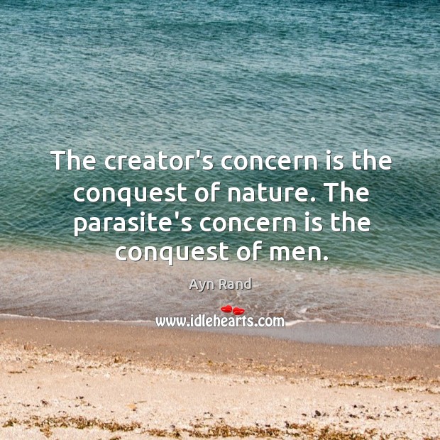 The creator’s concern is the conquest of nature. The parasite’s concern is Image