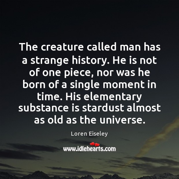 The creature called man has a strange history. He is not of Loren Eiseley Picture Quote