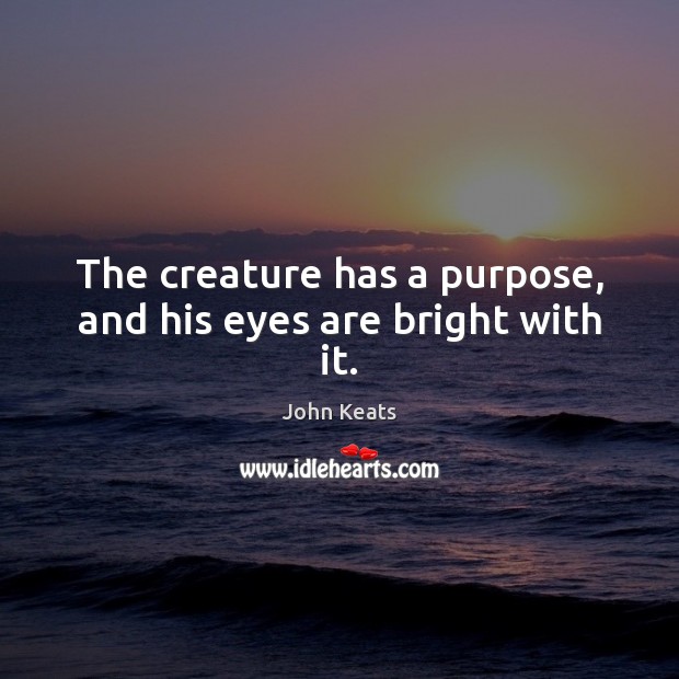 The creature has a purpose, and his eyes are bright with it. John Keats Picture Quote