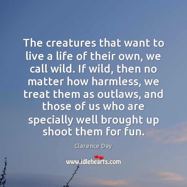 The creatures that want to live a life of their own, we Clarence Day Picture Quote