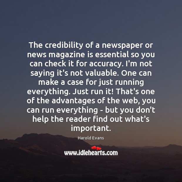 The credibility of a newspaper or news magazine is essential so you Harold Evans Picture Quote