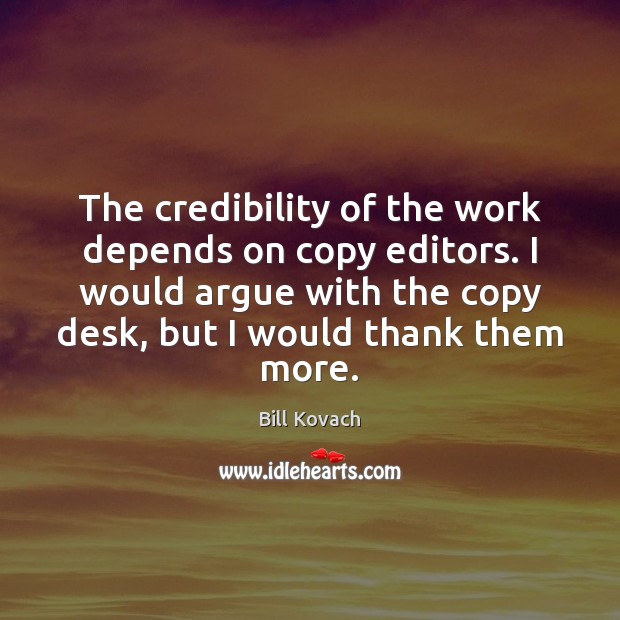 The credibility of the work depends on copy editors. I would argue Bill Kovach Picture Quote
