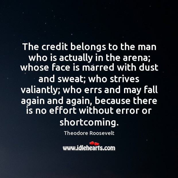 The credit belongs to the man who is actually in the arena; Theodore Roosevelt Picture Quote