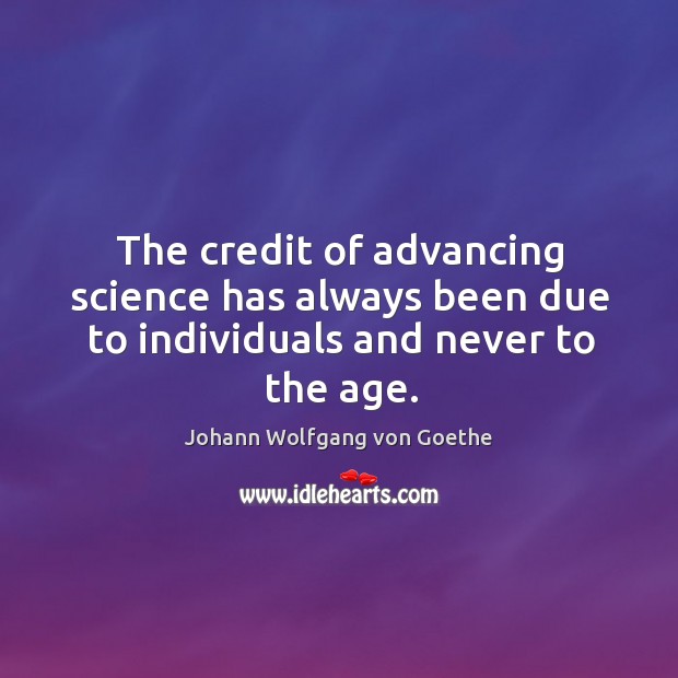 The credit of advancing science has always been due to individuals and never to the age. Johann Wolfgang von Goethe Picture Quote