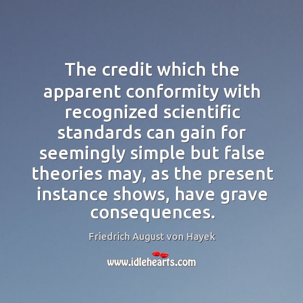 The credit which the apparent conformity with recognized scientific standards can gain for seemingly Friedrich August von Hayek Picture Quote