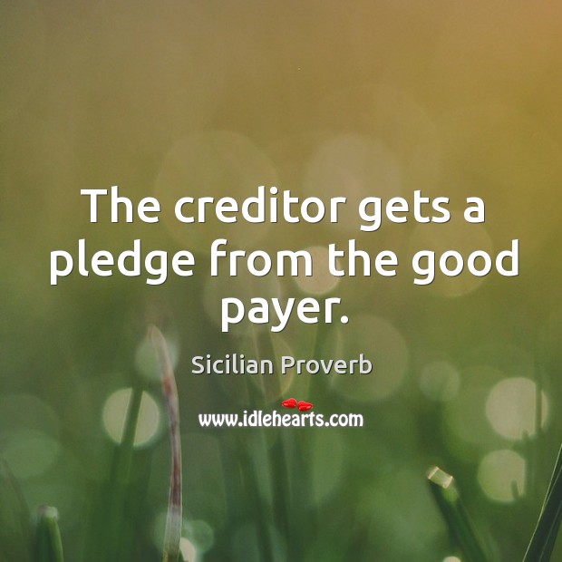 The creditor gets a pledge from the good payer. Sicilian Proverbs Image