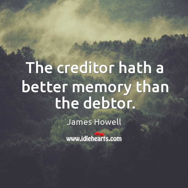 The creditor hath a better memory than the debtor. James Howell Picture Quote