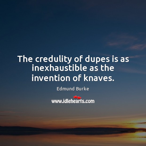 The credulity of dupes is as inexhaustible as the invention of knaves. Edmund Burke Picture Quote