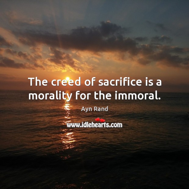 The creed of sacrifice is a morality for the immoral. Ayn Rand Picture Quote
