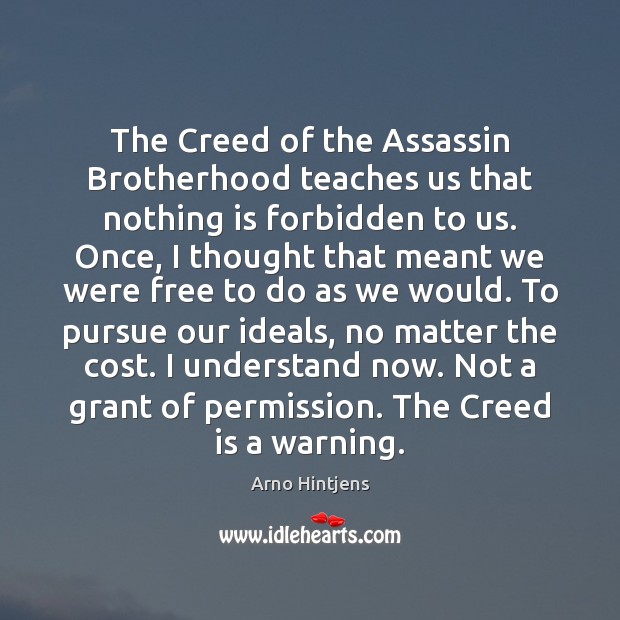 The Creed of the Assassin Brotherhood teaches us that nothing is forbidden Arno Hintjens Picture Quote