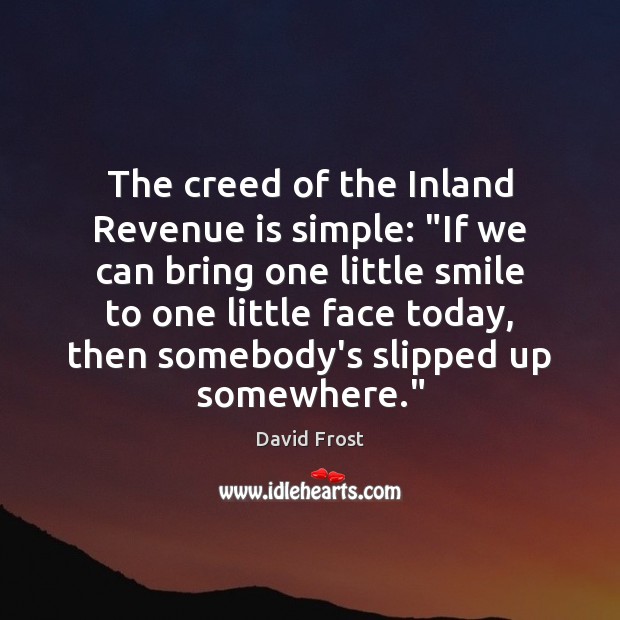 The creed of the Inland Revenue is simple: “If we can bring David Frost Picture Quote