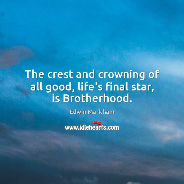 The crest and crowning of all good, life’s final star, is Brotherhood. Edwin Markham Picture Quote