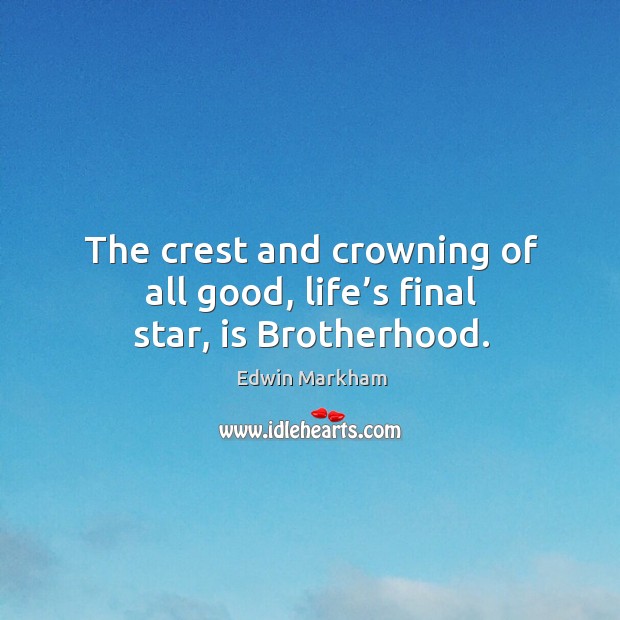 The crest and crowning of all good, life’s final star, is brotherhood. Edwin Markham Picture Quote