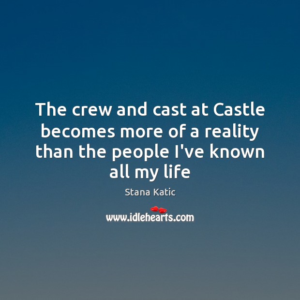 The crew and cast at Castle becomes more of a reality than Stana Katic Picture Quote