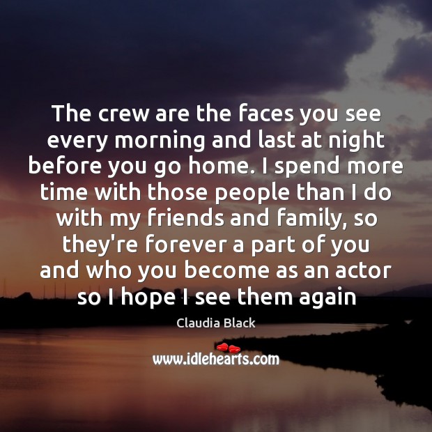 The crew are the faces you see every morning and last at Claudia Black Picture Quote