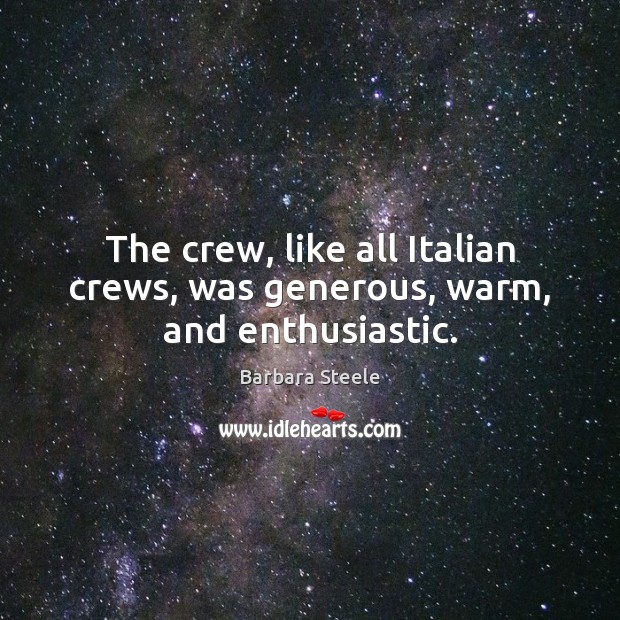 The crew, like all Italian crews, was generous, warm, and enthusiastic. Barbara Steele Picture Quote