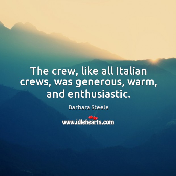 The crew, like all italian crews, was generous, warm, and enthusiastic. Barbara Steele Picture Quote
