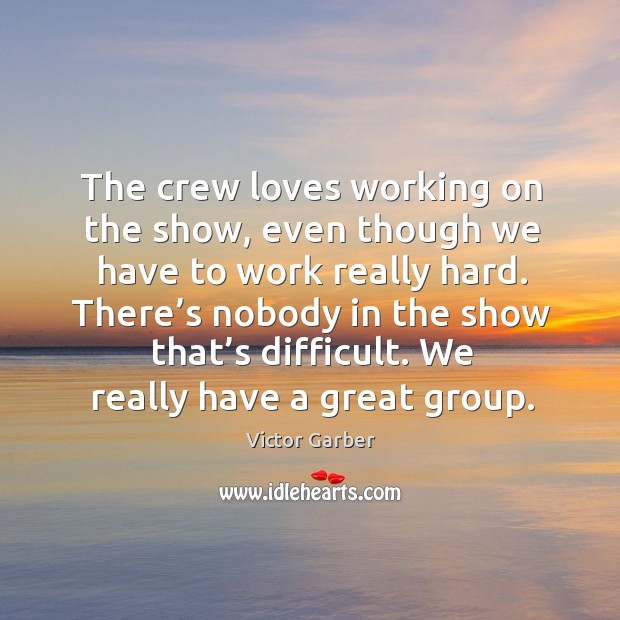 The crew loves working on the show, even though we have to work really hard. Victor Garber Picture Quote