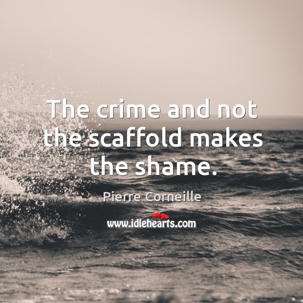 The crime and not the scaffold makes the shame. Pierre Corneille Picture Quote