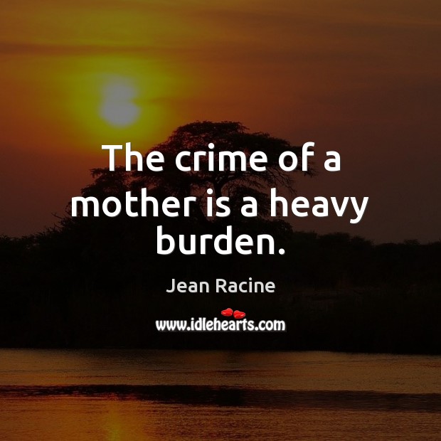 The crime of a mother is a heavy burden. Mother Quotes Image