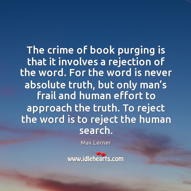 The crime of book purging is that it involves a rejection of the word. Max Lerner Picture Quote