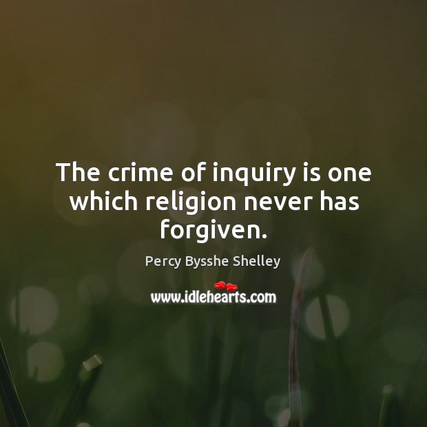The crime of inquiry is one which religion never has forgiven. Percy Bysshe Shelley Picture Quote