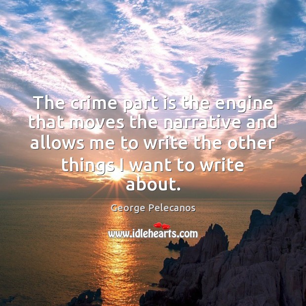 The crime part is the engine that moves the narrative and allows George Pelecanos Picture Quote